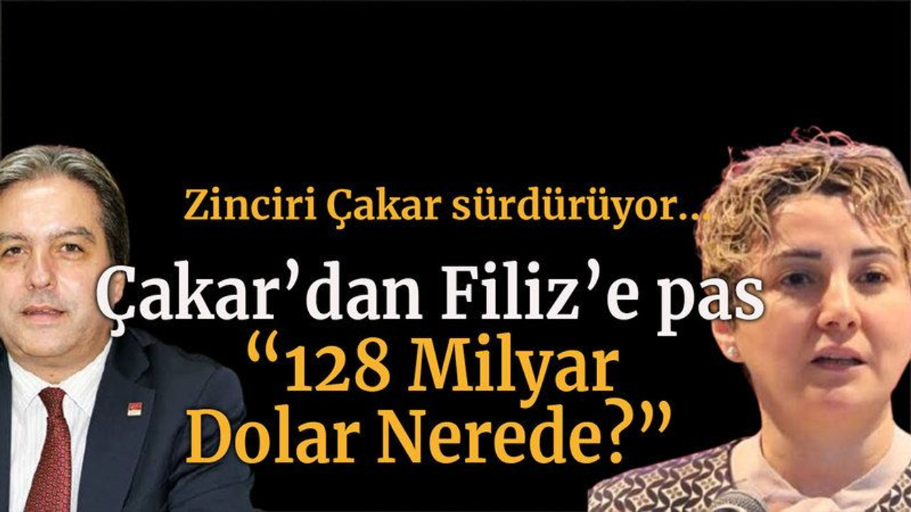 Zinciri Çakar sürdürüyor... Çakar’dan Filiz’e pas “128 Milyar Dolar Nerede?”